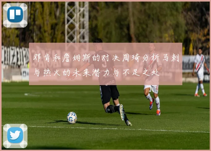 邓肯和詹姆斯的对决周琦分析马刺与热火的未来潜力与不足之处