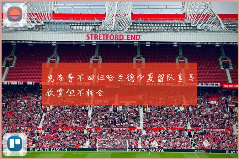 克洛普不回归哈兰德今夏留队皇马欣赏但不转会