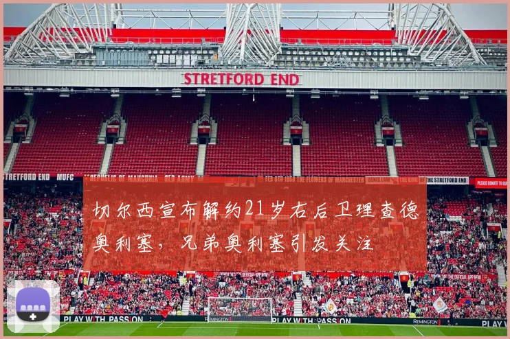 切尔西宣布解约21岁右后卫理查德奥利塞，兄弟奥利塞引发关注