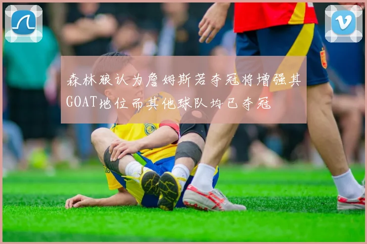 森林狼认为詹姆斯若夺冠将增强其GOAT地位而其他球队均已夺冠