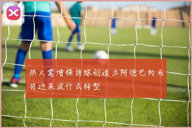 热火需增强持球创造力阿德巴约或将迎来波什式转型