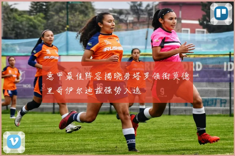意甲最佳阵容揭晓劳塔罗领衔莫德里奇伊尔迪兹强势入选