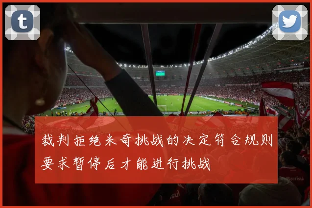 裁判拒绝米奇挑战的决定符合规则要求暂停后才能进行挑战